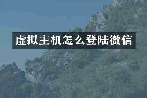 虚拟主机怎么登陆微信
