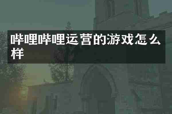 哔哩哔哩运营的游戏怎么样