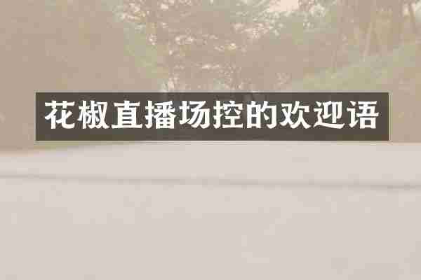 花椒直播场控的欢迎语