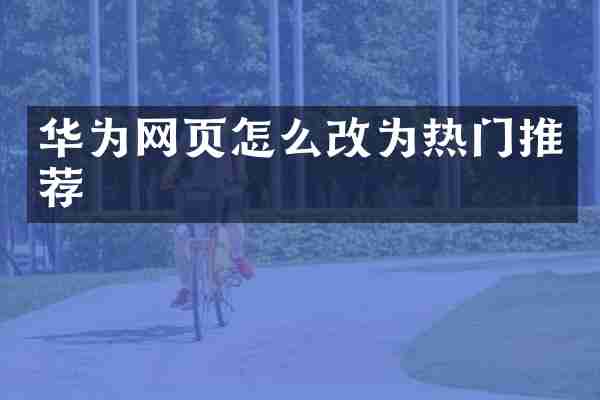 华为网页怎么改为热门推荐