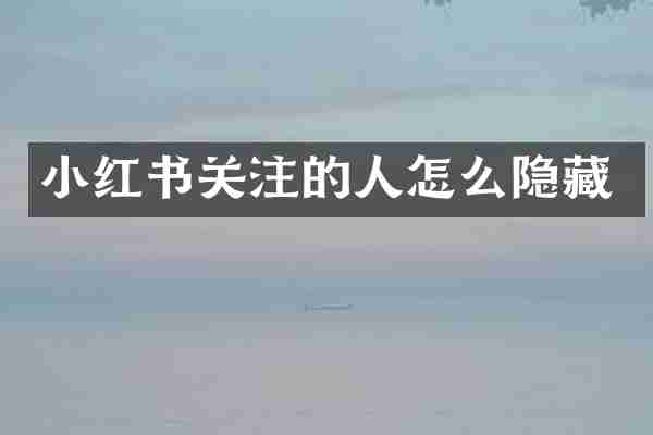 小红书关注的人怎么隐藏