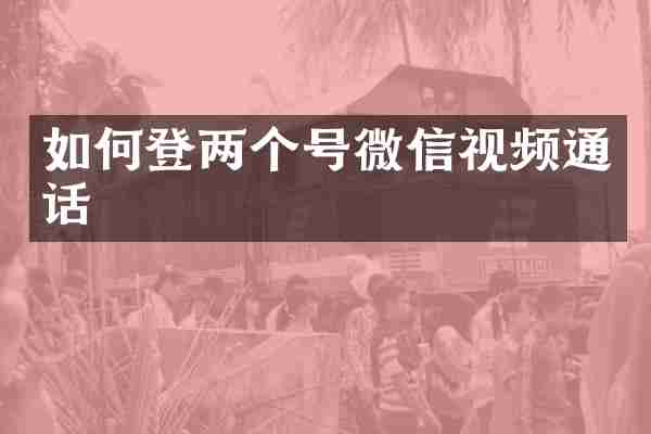 如何登两个号微信视频通话