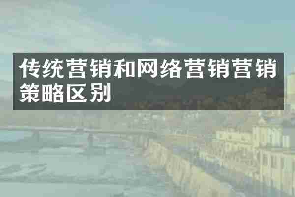 传统营销和网络营销营销策略区别