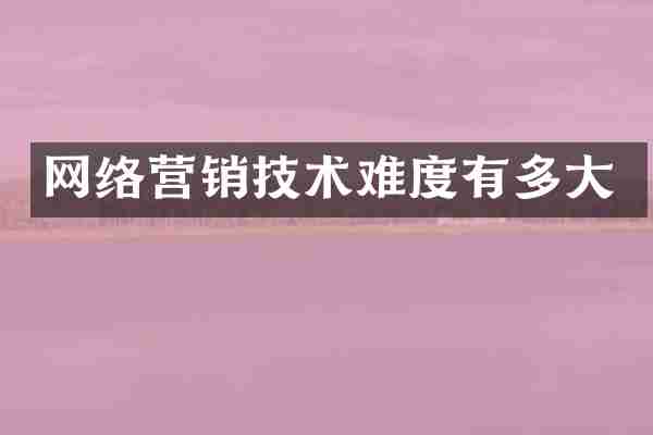 网络营销技术难度有多大