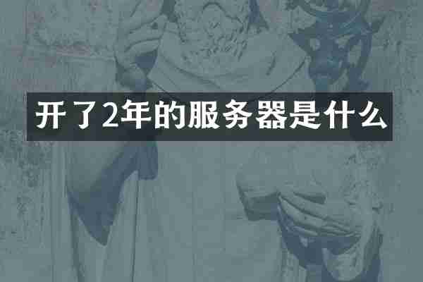 开了2年的服务器是什么