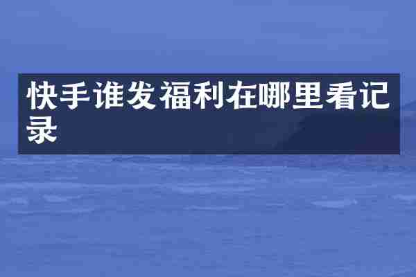 快手谁发福利在哪里看记录
