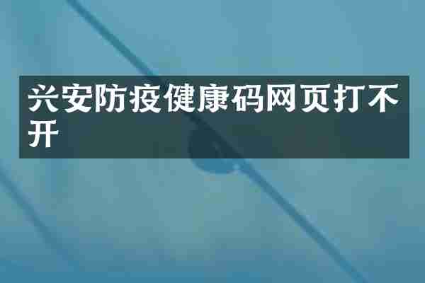 兴安防疫健康码网页打不开