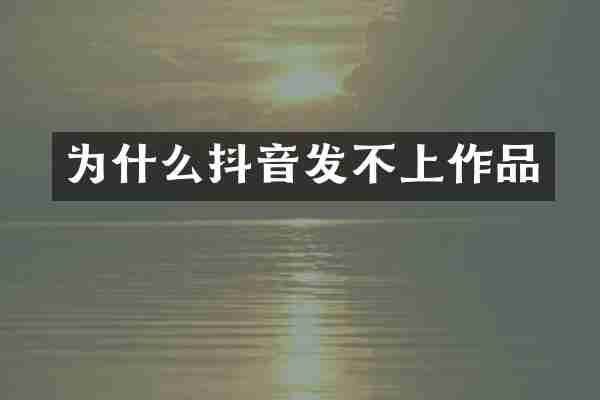 为什么抖音发不上作品
