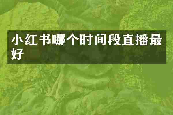 小红书哪个时间段直播最好