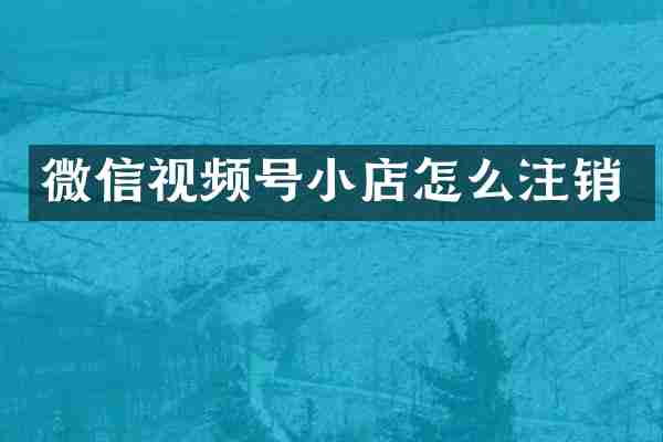 微信视频号小店怎么注销