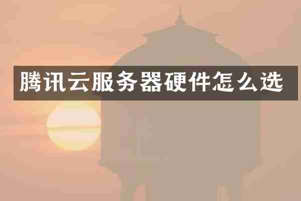 腾讯云服务器硬件怎么选