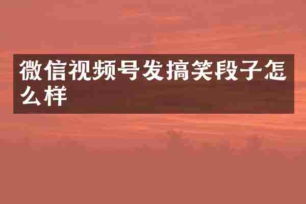 微信视频号发搞笑段子怎么样