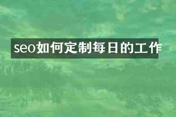 seo如何定制每日的工作