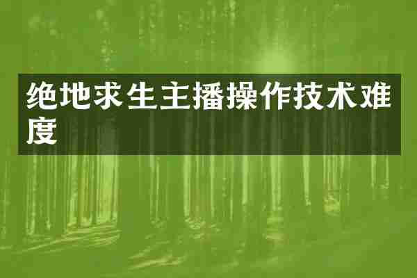 绝地求生主播操作技术难度