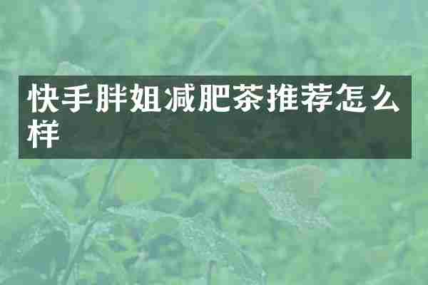 快手胖姐减肥茶推荐怎么样