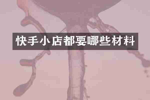 快手小店都要哪些材料