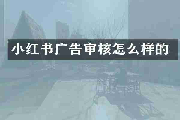 小红书广告审核怎么样的