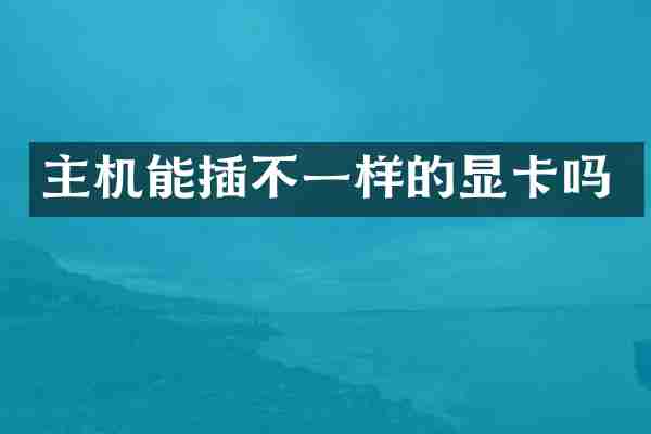 主机能插不一样的显卡吗