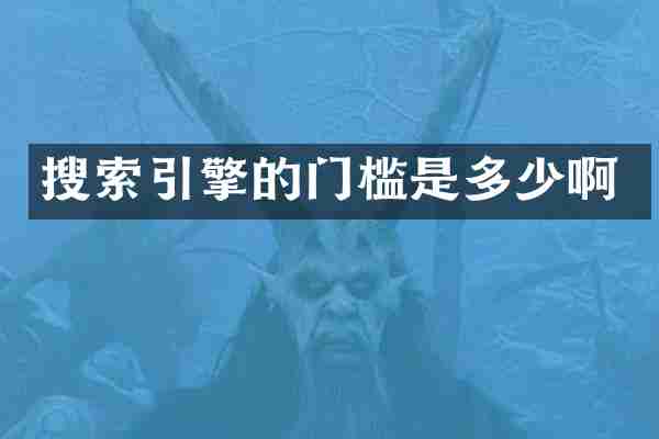 搜索引擎的门槛是多少啊