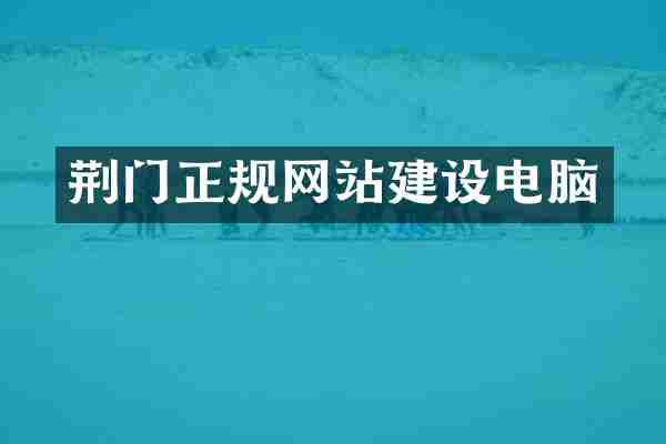荆门正规网站建设电脑