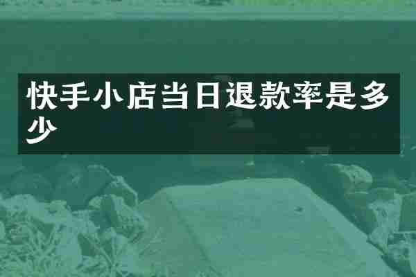 快手小店当日退款率是多少