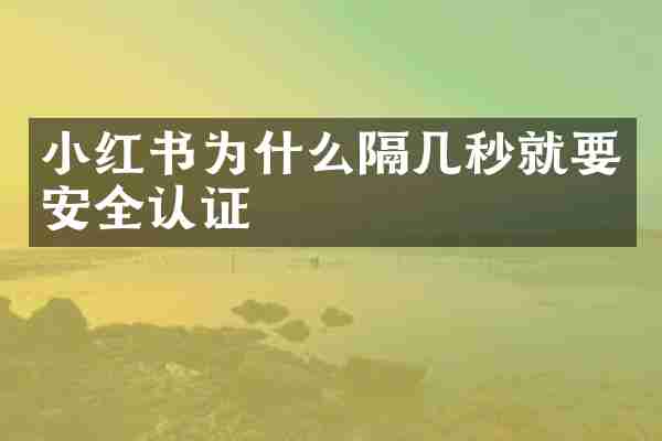 小红书为什么隔几秒就要安全认证