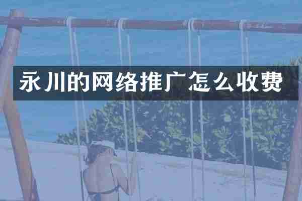 永川的网络推广怎么收费