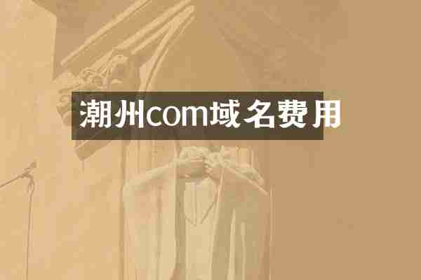 潮州com域名费用