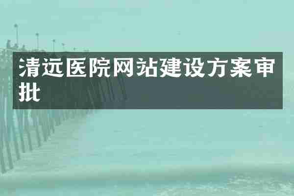 清远医院网站建设方案审批