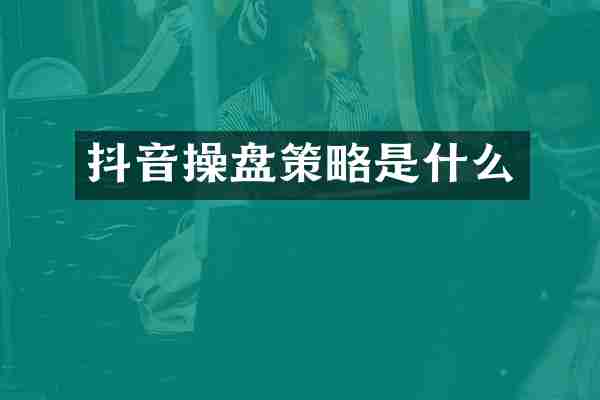 抖音操盘策略是什么