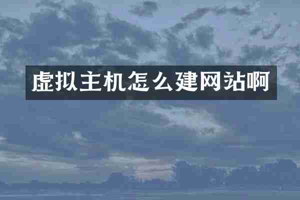 虚拟主机怎么建网站啊