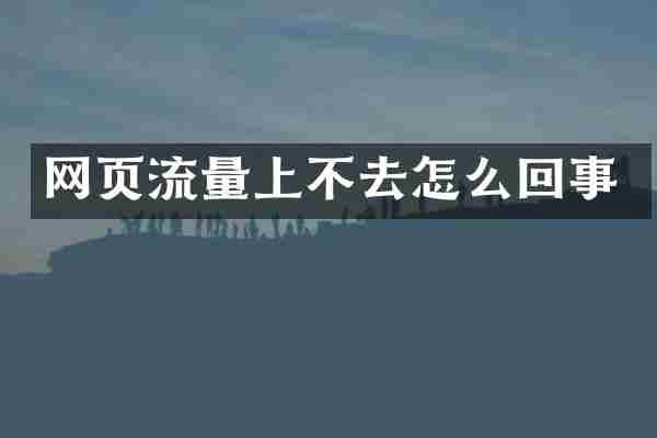 网页流量上不去怎么回事