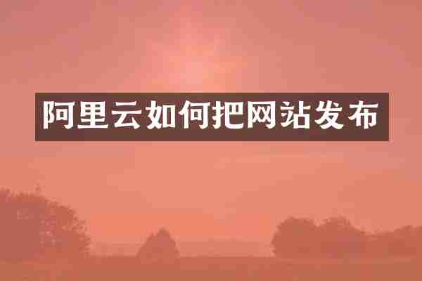 阿里云如何把网站发布