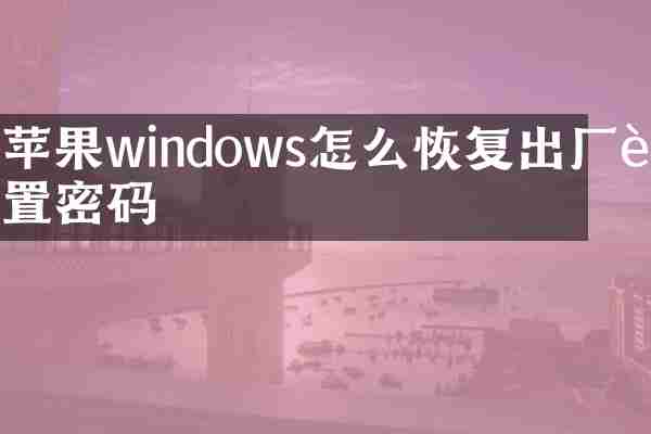 苹果windows怎么恢复出厂设置密码