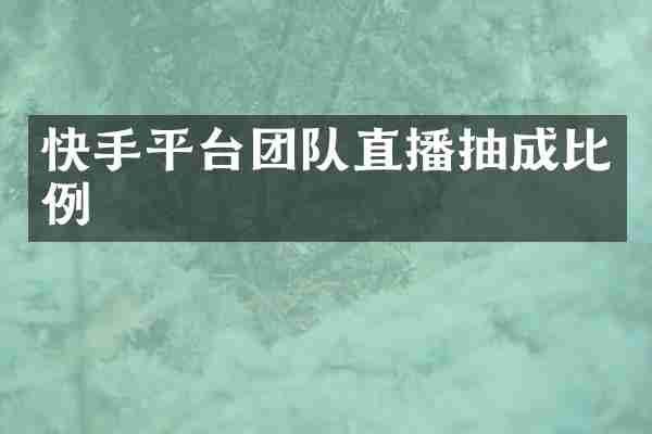 快手平台团队直播抽成比例