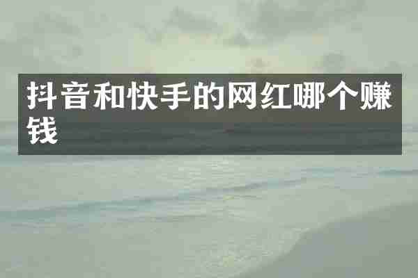 抖音和快手的网红哪个赚钱