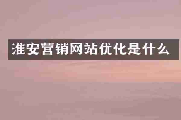淮安营销网站优化是什么