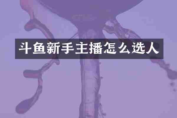 斗鱼新手主播怎么选人
