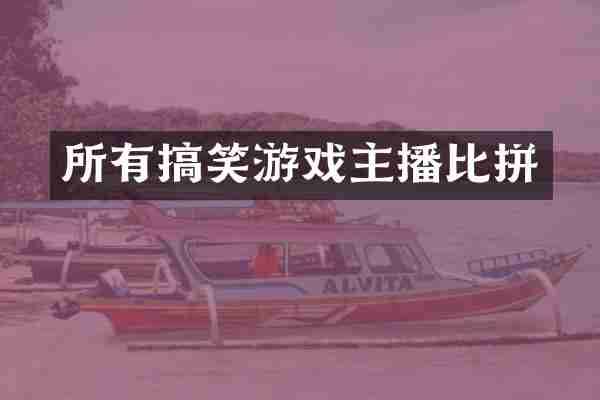 所有搞笑游戏主播比拼