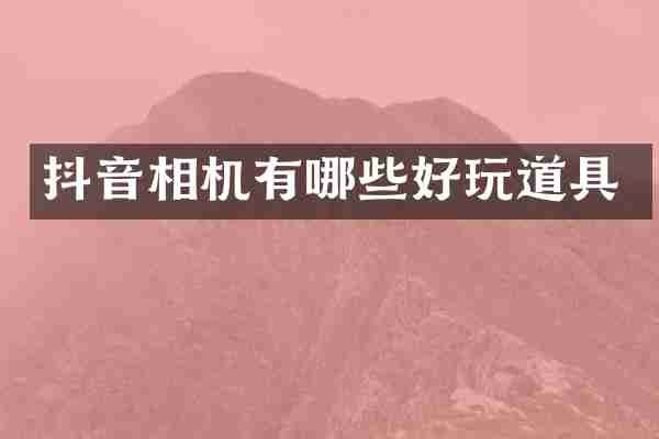 抖音相机有哪些好玩道具