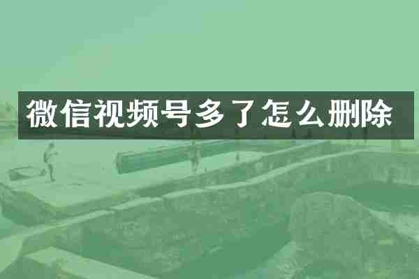 微信视频号多了怎么删除