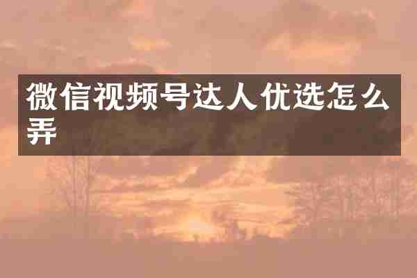 微信视频号达人优选怎么弄