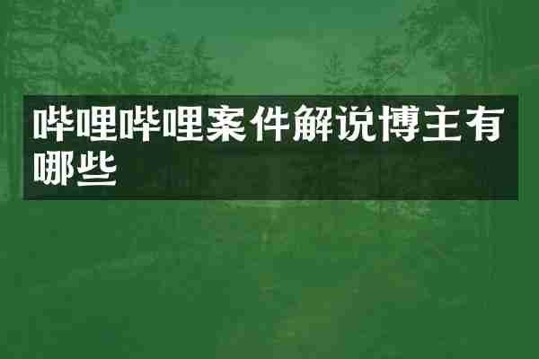 哔哩哔哩案件解说博主有哪些