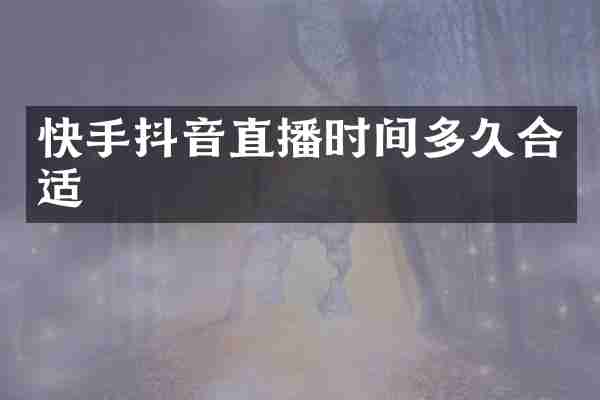 快手抖音直播时间多久合适