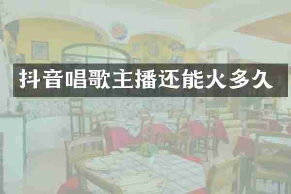 抖音唱歌主播还能火多久