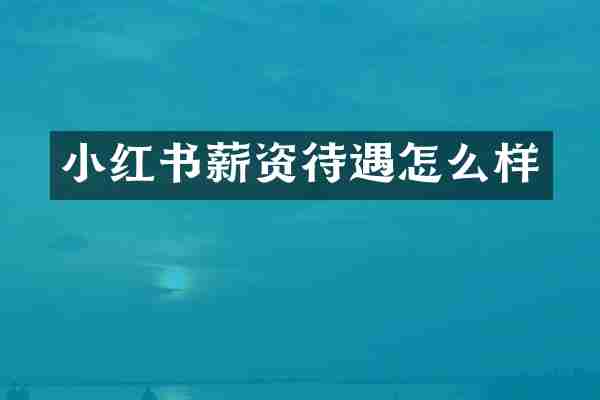 小红书薪资待遇怎么样