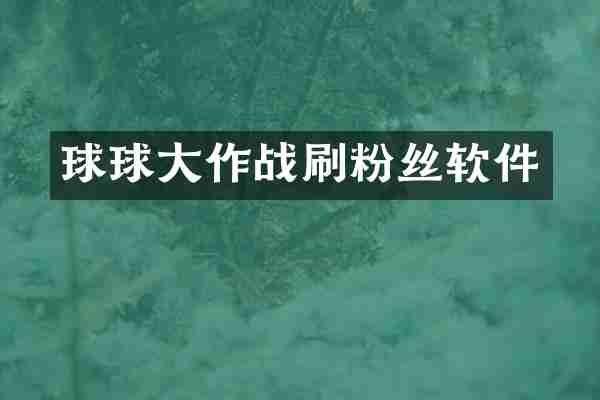 球球大作战刷粉丝软件