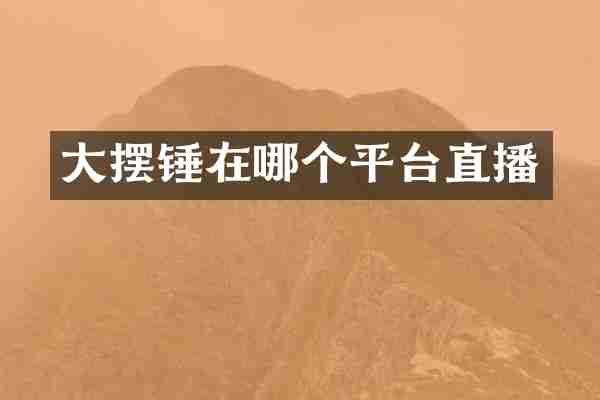 大摆锤在哪个平台直播