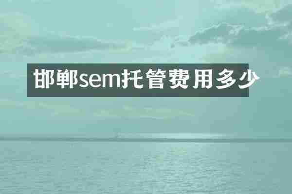 邯郸sem托管费用多少