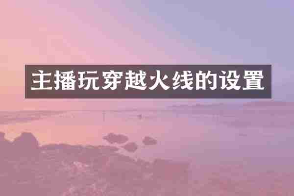 主播玩穿越火线的设置